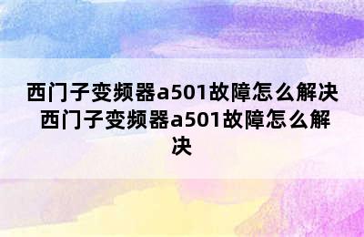 西门子变频器a501故障怎么解决 西门子变频器a501故障怎么解决